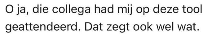 Aanvulling van dezelfde gebruiker: O ja, die collega had mij op deze tool geattendeerd. Dat zegt ook wel wat.